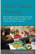 Lego(R)-Based Therapy: How To Build Social Competence Through Lego(R)-Based Clubs For Children With Autism And Related Conditions