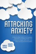 Attacking Anxiety: A Step-By-Step Guide to an Engaging Approach to Treating Anxiety and Phobias in Children with Autism and Other Develop