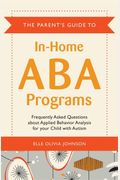 The Parent's Guide To In-Home Aba Programs: Frequently Asked Questions About Applied Behavior Analysis For Your Child With Autism