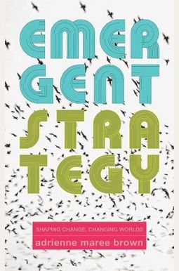 Emergent Strategy: Shaping Change, Changing Worlds Emergent Strategy: Shaping Change, Changing Worlds