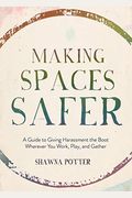 Making Spaces Safer: A Guide To Giving Harassment The Boot Wherever You Work, Play, And Gather