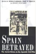 Spain Betrayed: The Soviet Union In The Spanish Civil War