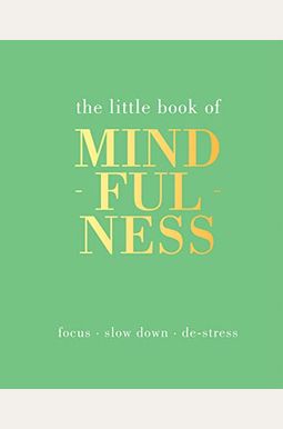 The Little Book Of Mindfulness: Focus. Slow Down. De-Stress. The Little Book Of Mindfulness: Focus. Slow Down. De-Stress.