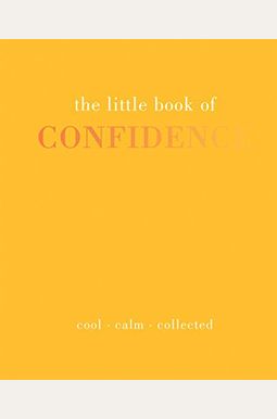 The Little Book Of Confidence: Cool. Calm. Collected The Little Book Of Confidence: Cool. Calm. Collected