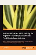 Advanced Penetration Testing For Highly-Secured Environments: The Ultimate Security Guide