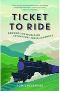 Ticket To Ride: Around The World On 49 Unusual Train Journeys: Around The World On 49 Unusual Train Journeys