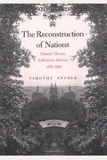 The Reconstruction Of Nations: Poland, Ukraine, Lithuania, Belarus, 1569-1999