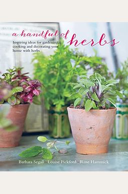 A Handful Of Herbs: Inspiring Ideas For Gardening, Cooking And Decorating Your Home With Herbs A Handful Of Herbs: Inspiring Ideas For Gardening, Cooking And Decorating Your Home With Herbs