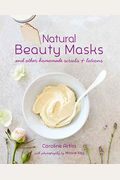 Natural Beauty Masks: And Other Homemade Scrubs And Lotions
