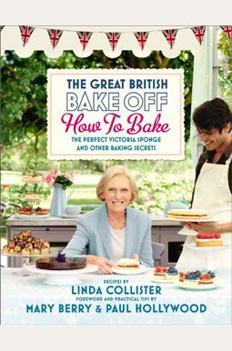 The Great British Bake Off: How to Bake: The Perfect Victoria Sponge and Other Baking Secrets The Great British Bake Off: How to Bake: The Perfect Victoria Sponge and Other Baking Secrets