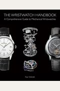 The Wristwatch Handbook: A Comprehensive Guide To Mechanical Wristwatches