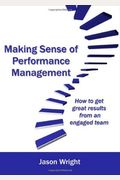 Making Sense Of Performance Management: How To Get Great Results Form An Engaged Team
