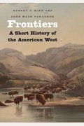 Frontiers: A Short History of the American West (The Lamar Series in Western History)