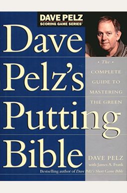Dave Pelz's Putting Bible: The Complete Guide To Mastering The Green Dave Pelz's Putting Bible: The Complete Guide To Mastering The Green