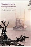The Good Pirates Of The Forgotten Bayous: Fighting To Save A Way Of Life In The Wake Of Hurricane Katrina