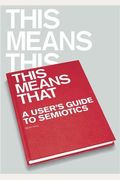 This Means This, This Means That: A User's Guide To Semiotics