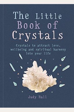 The Little Book Of Crystals: Crystals To Attract Love, Wellbeing And Spiritual Harmony Into Your Life The Little Book Of Crystals: Crystals To Attract Love, Wellbeing And Spiritual Harmony Into Your Life