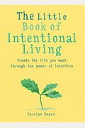 The Little Book Of Intentional Living: Manifest The Life You Want Through The Power Of Intention