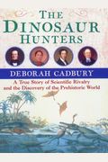 The Dinosaur Hunters: A True Story Of Scientific Rivalry And The Discovery Of The Prehistoric World