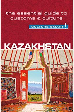 Kazakhstan - Culture Smart!: The Essential Guide To Customs & Culture Kazakhstan - Culture Smart!: The Essential Guide To Customs & Culture