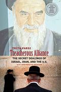 Treacherous Alliance: The Secret Dealings Of Israel, Iran, And The United States