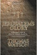 Jerusalem's Glory: A Puritan's View Of What The Church Should Be