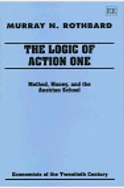 The Logic Of Action I: Method, Money, And The Austrian School (Economists Of The Twentieth Century) (V. 1) The Logic Of Action I: Method, Money, And The Austrian School (Economists Of The Twentieth Century) (V. 1)