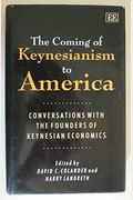 The Coming Of Keynesianism To America: Conversations With The Founders Of Keynesian Economics