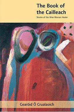 The Book Of The Cailleach: Stories Of The Wise-Woman Healer The Book Of The Cailleach: Stories Of The Wise-Woman Healer