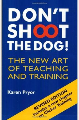 Don't Shoot The Dog!: The New Art Of Teaching And Training Don't Shoot The Dog!: The New Art Of Teaching And Training