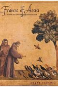 Francis Of Assisi: The Life And Afterlife Of A Medieval Saint