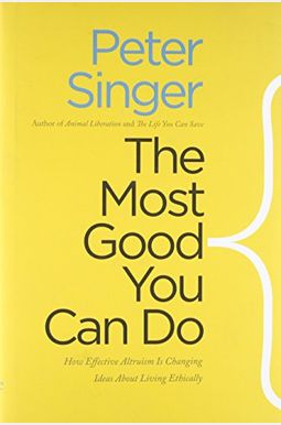 The Most Good You Can Do: How Effective Altruism Is Changing Ideas About Living Ethically The Most Good You Can Do: How Effective Altruism Is Changing Ideas About Living Ethically