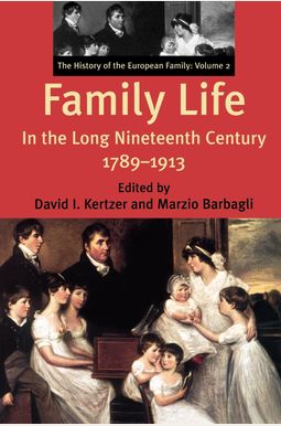 Family Life In The Long Nineteenth Century, 1789-1913: The History Of The European Family: Volume 2 Family Life In The Long Nineteenth Century, 1789-1913: The History Of The European Family: Volume 2