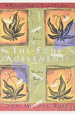The Four Agreements: A Practical Guide To Personal Freedom The Four Agreements: A Practical Guide To Personal Freedom