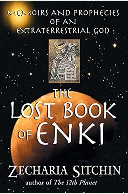 The Lost Book Of Enki: Memoirs And Prophecies Of An Extraterrestrial God The Lost Book Of Enki: Memoirs And Prophecies Of An Extraterrestrial God