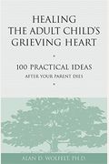 Healing The Adult Child's Grieving Heart: 100 Practical Ideas After Your Parent Dies