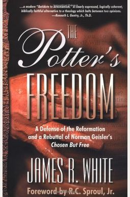 The Potter's Freedom: A Defense Of The Reformation And The Rebuttal Of Norman Geisler's Chosen But Free The Potter's Freedom: A Defense Of The Reformation And The Rebuttal Of Norman Geisler's Chosen But Free