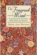The Fragrant Mind: Aromatherapy For Personality, Mind, Mood And Emotion