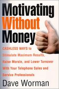 Motivating Without Money-Cashless Ways To Stimulate Maximum Results, Raise Morale, And Reduce Turnover With Your Telephone Sales And Service Personnel