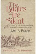 The Bugles Are Silent: A Novel Of The Texas Revolution From The Alamo To San Jacinto