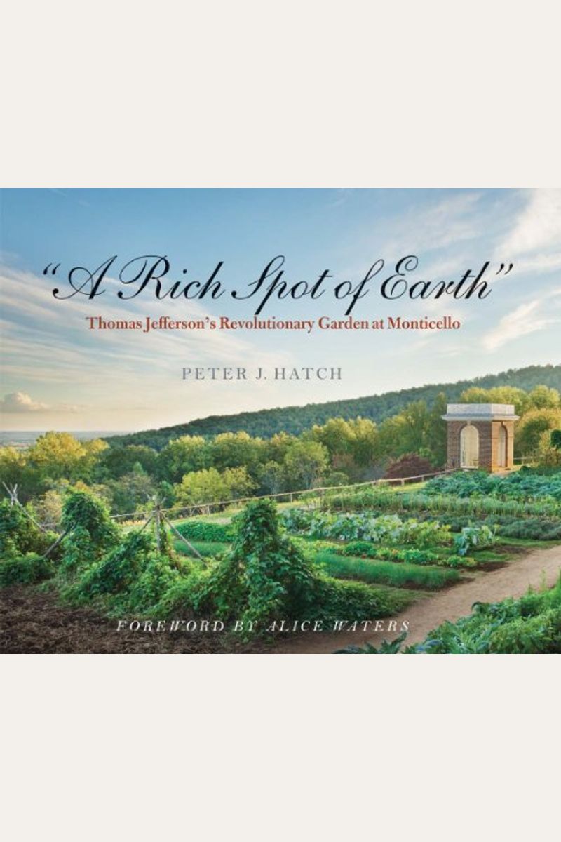 A Rich Spot Of Earth: Thomas Jefferson's Revolutionary Garden At Monticello