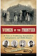 Women Of The Frontier: 16 Tales Of Trailblazing Homesteaders, Entrepreneurs, And Rabble-Rousers Volume 3