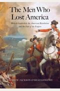 The Men Who Lost America: British Leadership, The American Revolution And The Fate Of The Empire