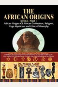 The African Origins Of African Civilization, Mystic Religion, Yoga Mystical Spirituality And Ethics Philosophy Volume 1