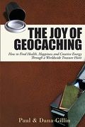 The Joy Of Geocaching: How To Find Health, Happiness And Creative Energy Through A Worldwide Treasure Hunt