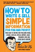 How To Write And Sell Simple Information For Fun And Profit: Your Guide To Writing And Publishing Books, E-Books, Articles, Special Reports, Audio Pro