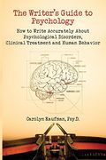 The Writer's Guide To Psychology: How To Write Accurately About Psychological Disorders, Clinical Treatment And Human Behavior