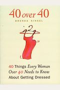 40 Over 40: 40 Things Every Woman Over 40 Needs To Know About Getting Dressed