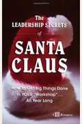 The Leadership Secrets Of Santa Claus: How To Get Big Things Done In Your Workshop...All Year Long