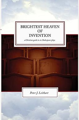 The Brightest Heaven of Invention: A Christian guide to six Shakespeare plays The Brightest Heaven of Invention: A Christian guide to six Shakespeare plays